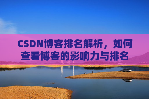 CSDN博客排名解析,如何查看博客的影响力与排名